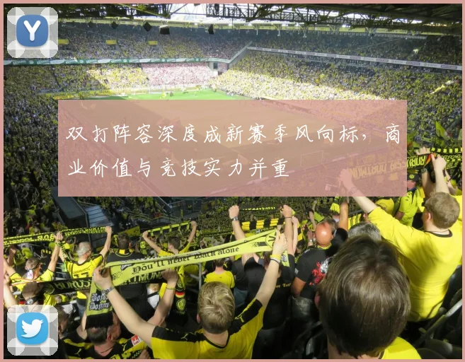 双打阵容深度成新赛季风向标,商业价值与竞技实力并重