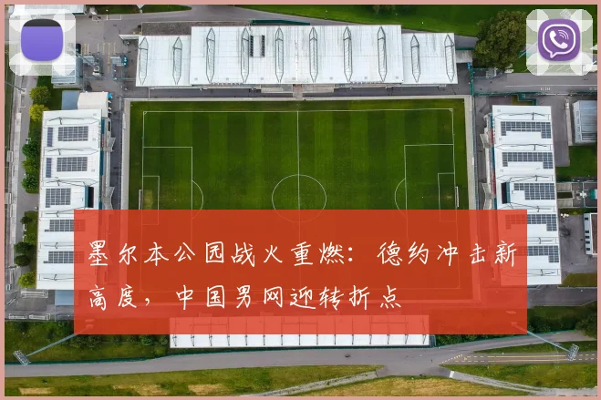 墨尔本公园战火重燃:德约冲击新高度,中国男网迎转折点