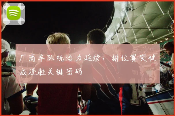 厂商车队统治力延续,排位赛突破成连胜关键密码