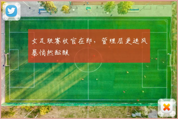 女足联赛收官在即,管理层更迭风暴悄然酝酿