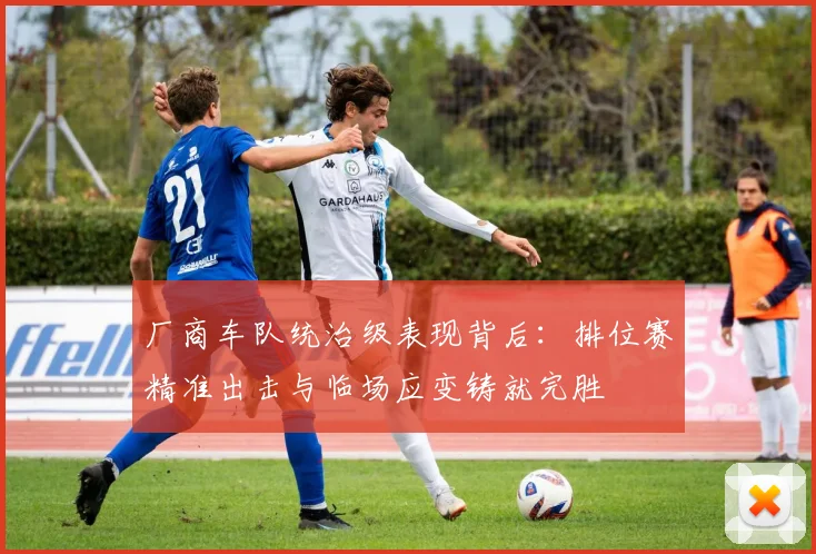 厂商车队统治级表现背后:排位赛精准出击与临场应变铸就完胜