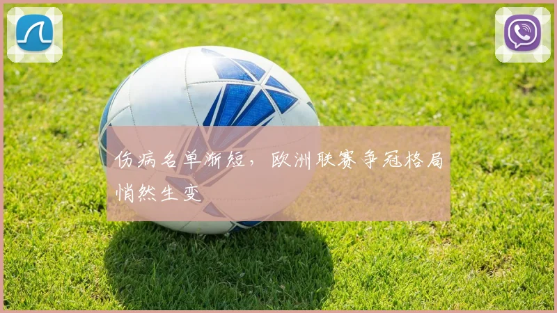 伤病名单渐短,欧洲联赛争冠格局悄然生变
