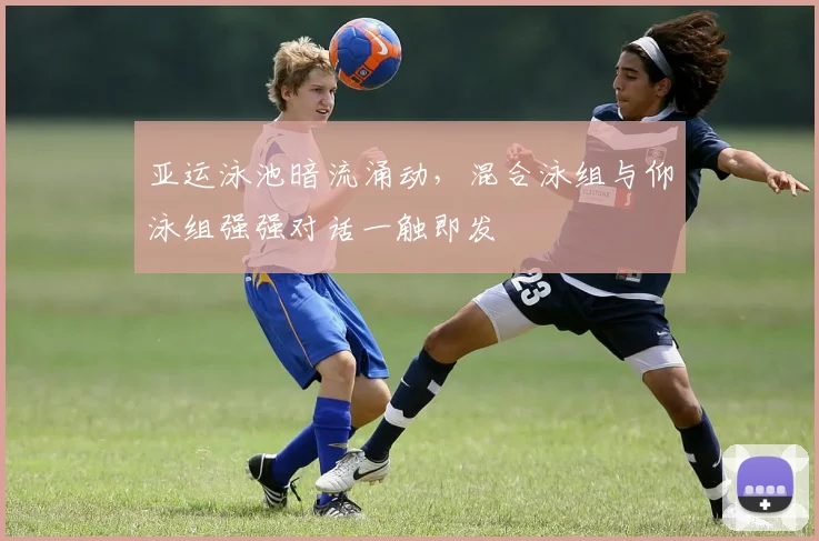 亚运泳池暗流涌动,混合泳组与仰泳组强强对话一触即发