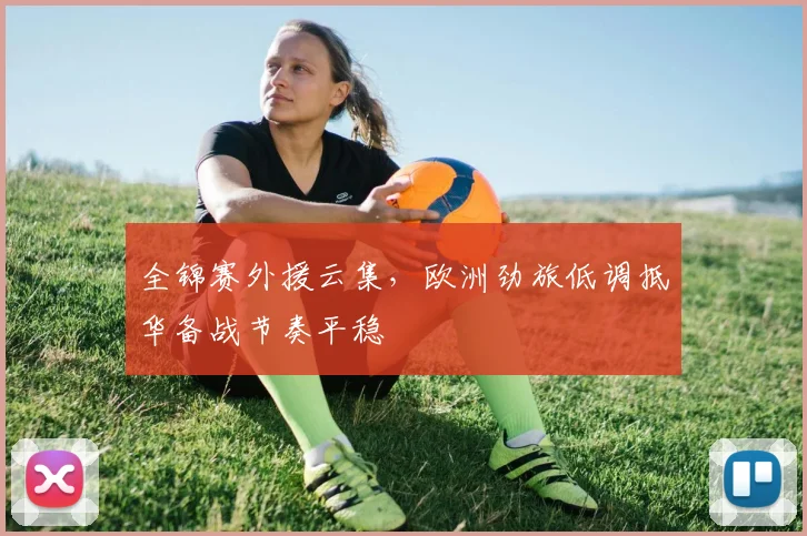 全锦赛外援云集,欧洲劲旅低调抵华备战节奏平稳