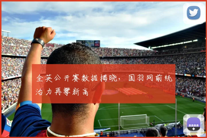 全英公开赛数据揭晓,国羽网前统治力再攀新高