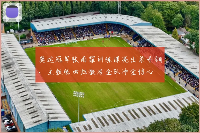 奥运冠军张雨霏训练课亮出杀手锏,主教练回归激活全队冲金信心