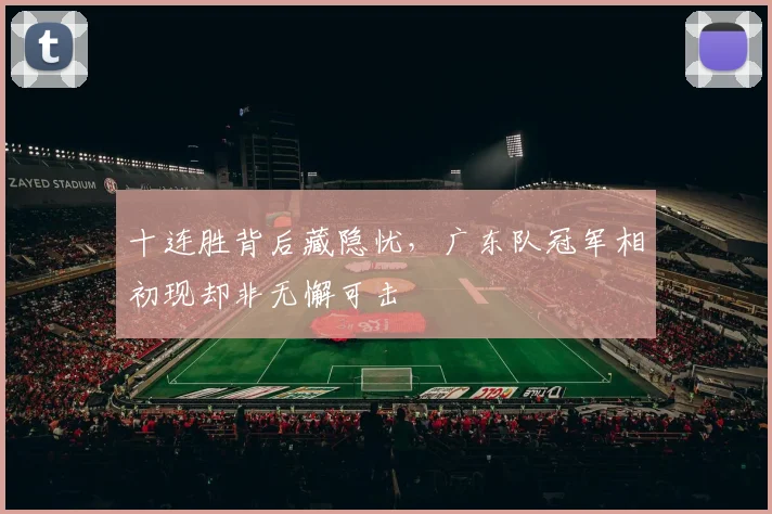 十连胜背后藏隐忧,广东队冠军相初现却非无懈可击