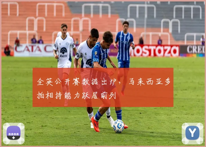 全英公开赛数据出炉,马来西亚多拍相持能力跃居前列